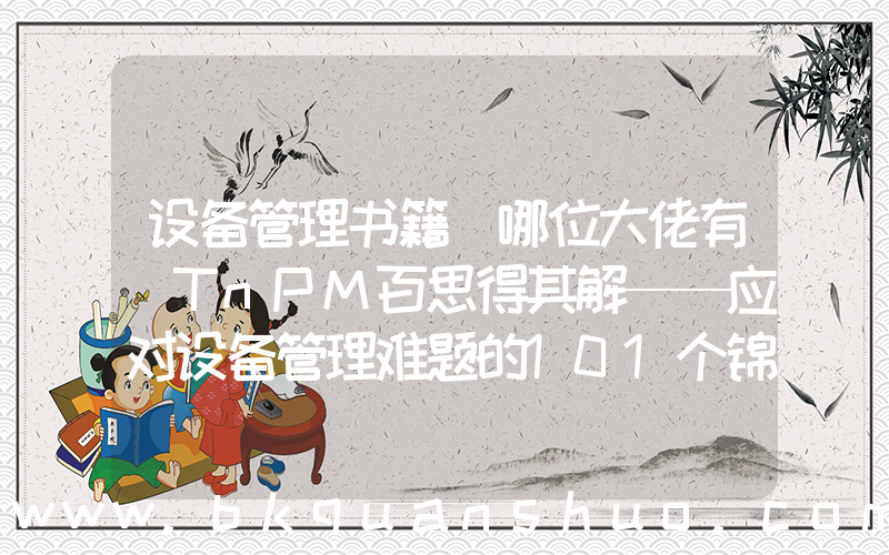 设备管理书籍(哪位大佬有 TnPM百思得其解——应对设备管理难题的101个锦囊，这个书籍网盘链接求一下大家！感恩)